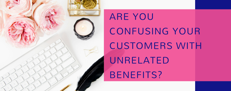 Are You Confusing Your Customers With Unrelated Benefits? (And Losing Sales Because of It?)